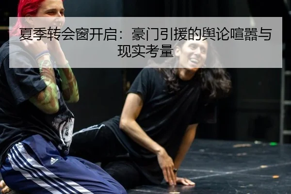 夏季转会窗开启：豪门引援的舆论喧嚣与现实考量